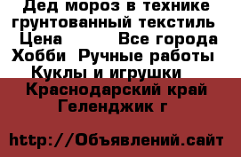 Дед мороз в технике грунтованный текстиль › Цена ­ 700 - Все города Хобби. Ручные работы » Куклы и игрушки   . Краснодарский край,Геленджик г.